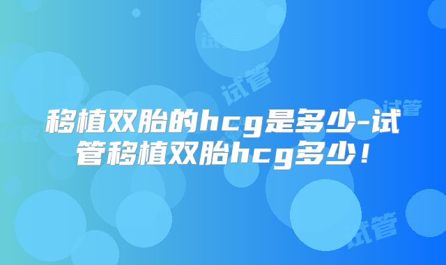 移植双胎的hcg是多少-试管移植双胎hcg多少！