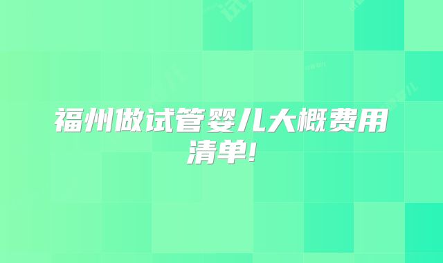 福州做试管婴儿大概费用清单!