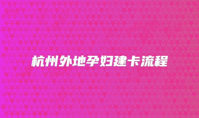 杭州外地孕妇建卡流程