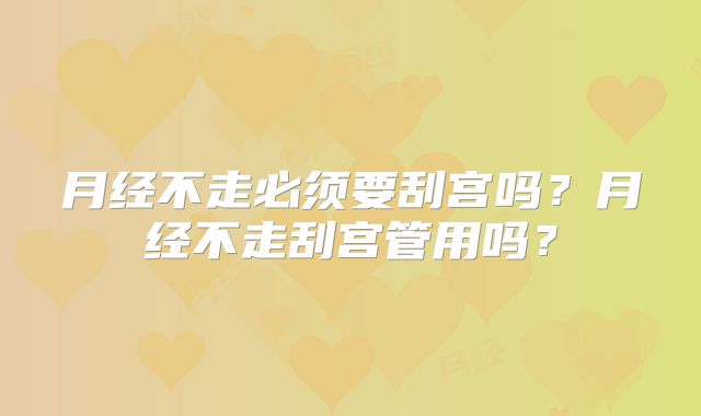 月经不走必须要刮宫吗?月经不走刮宫管用吗?