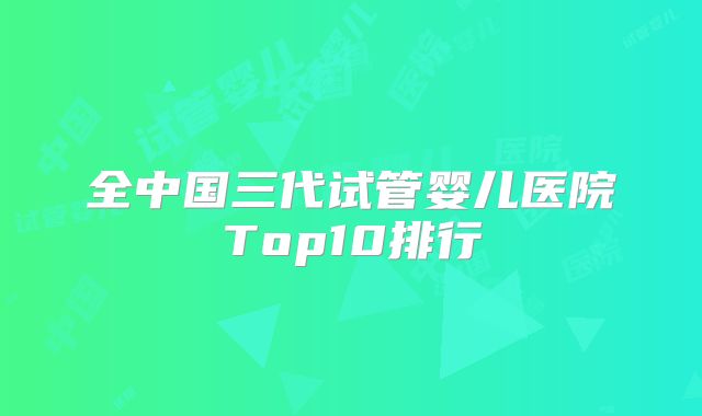 全中国三代试管婴儿医院Top10排行