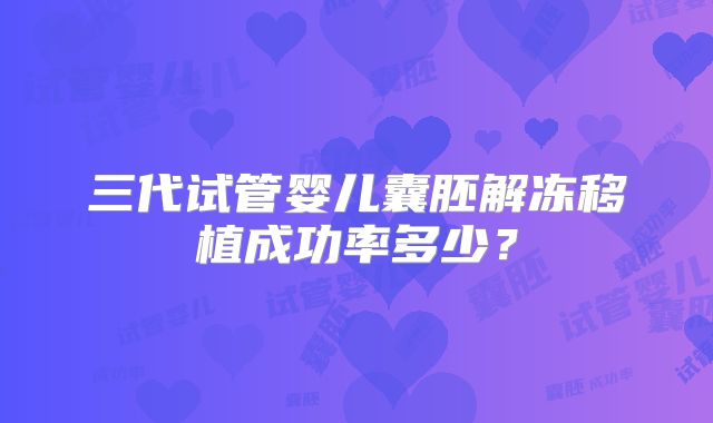 三代试管婴儿囊胚解冻移植成功率多少?