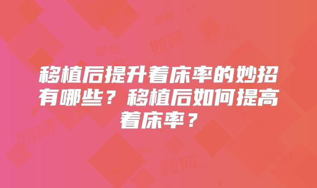 移植后提升着床率的妙招有哪些？移植后如何提高着床率？