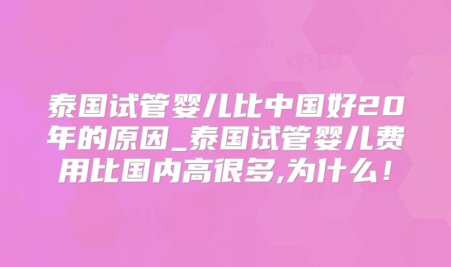 泰国试管婴儿比中国好20年的原因_泰国试管婴儿费用比国内高很多,为什么!
