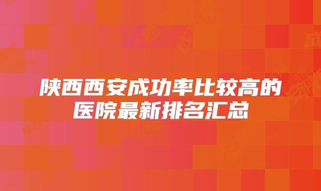 陕西西安成功率比较高的医院最新排名汇总
