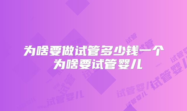 为啥要做试管多少钱一个 为啥要试管婴儿
