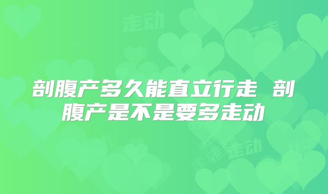 剖腹产多久能直立行走 剖腹产是不是要多走动