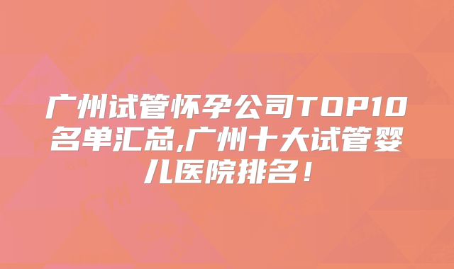 广州试管怀孕公司TOP10名单汇总,广州十大试管婴儿医院排名！