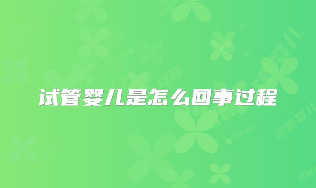 试管婴儿是怎么回事过程