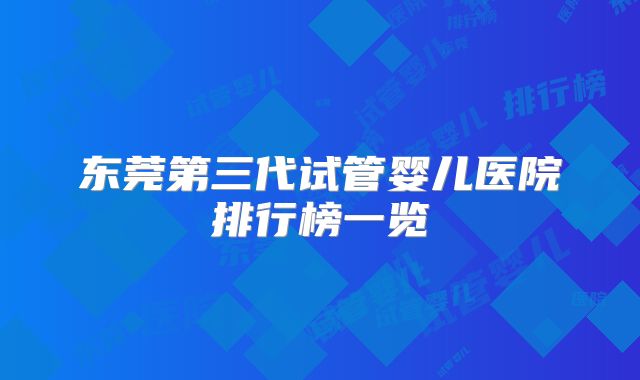 东莞第三代试管婴儿医院排行榜一览