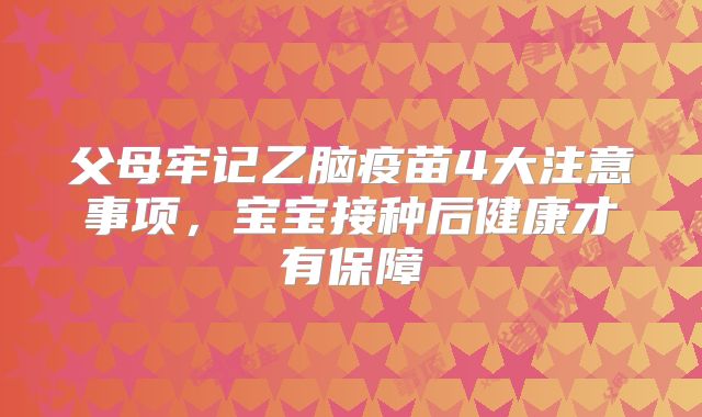 父母牢记乙脑疫苗4大注意事项，宝宝接种后健康才有保障