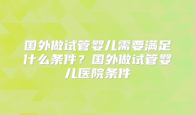 国外做试管婴儿需要满足什么条件？国外做试管婴儿医院条件