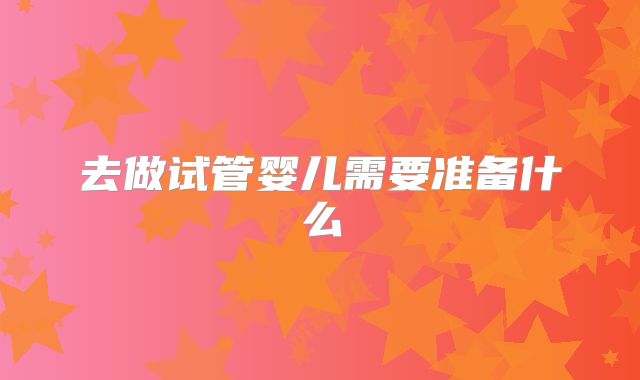 去做试管婴儿需要准备什么