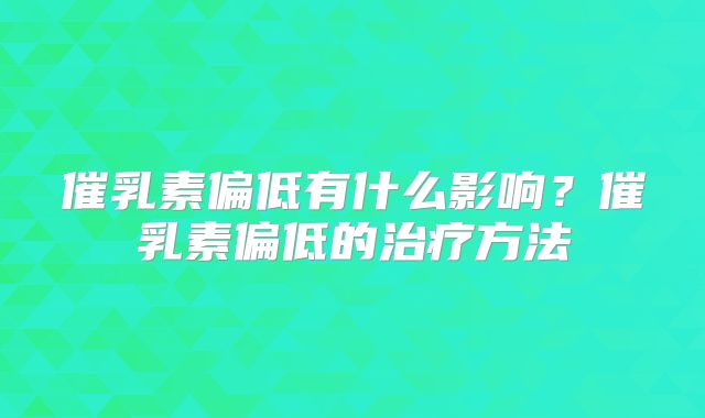 催乳素偏低有什么影响？催乳素偏低的治疗方法
