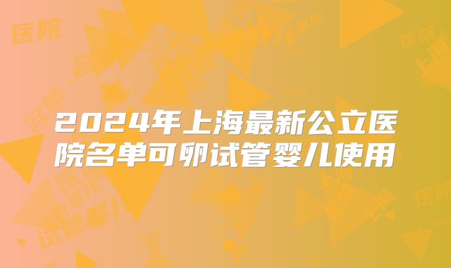 2024年上海最新公立医院名单可卵试管婴儿使用