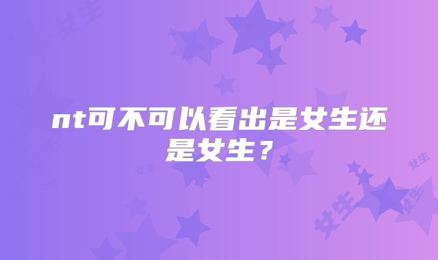 nt可不可以看出是女生还是女生？