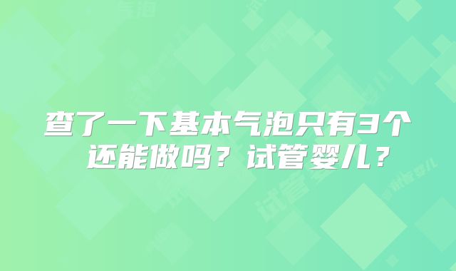 查了一下基本气泡只有3个 还能做吗？试管婴儿？