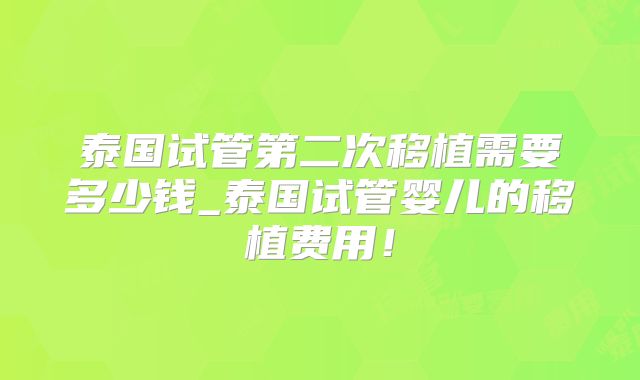 泰国试管第二次移植需要多少钱_泰国试管婴儿的移植费用！