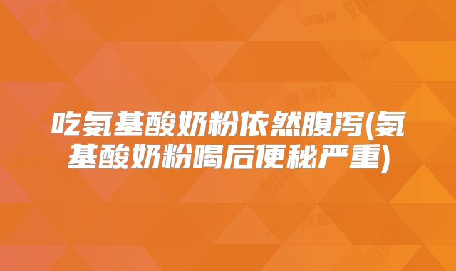 吃氨基酸奶粉依然腹泻(氨基酸奶粉喝后便秘严重)