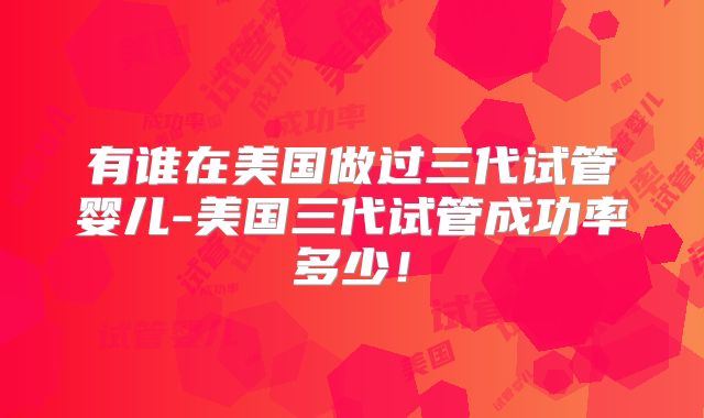 有谁在美国做过三代试管婴儿-美国三代试管成功率多少！