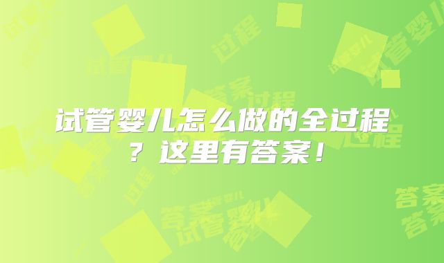 试管婴儿怎么做的全过程?这里有答案!
