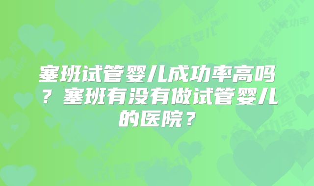 塞班试管婴儿成功率高吗?塞班有没有做试管婴儿的医院?