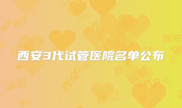 西安3代试管医院名单公布
