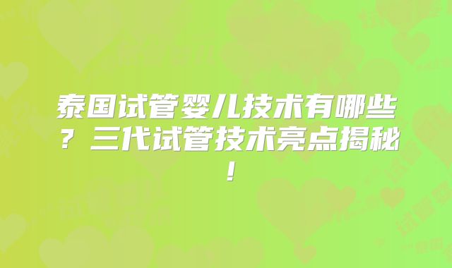 泰国试管婴儿技术有哪些?三代试管技术亮点揭秘!