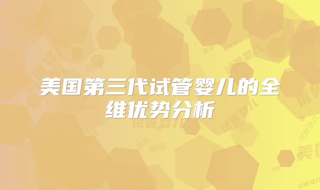 美国第三代试管婴儿的全维优势分析