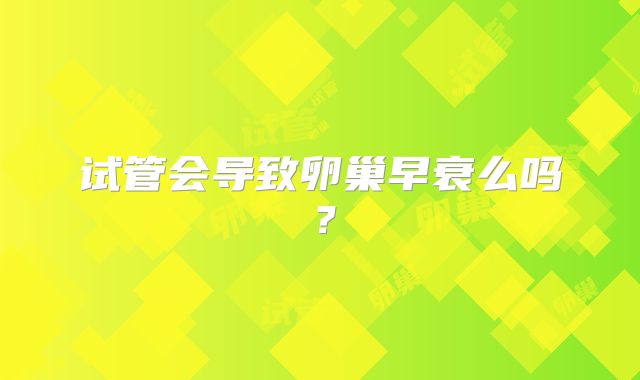 试管会导致卵巢早衰么吗？