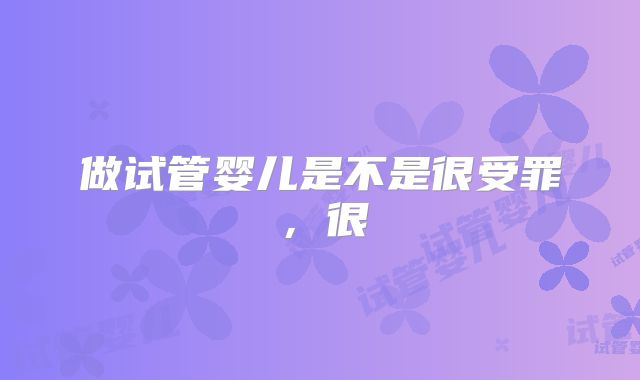 做试管婴儿是不是很受罪，很