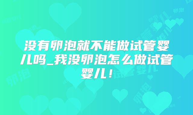 没有卵泡就不能做试管婴儿吗_我没卵泡怎么做试管婴儿!