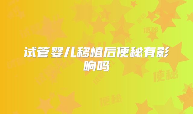 试管婴儿移植后便秘有影响吗