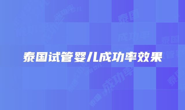 泰国试管婴儿成功率效果