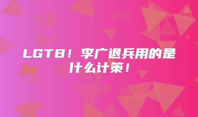 LGTB!李广退兵用的是什么计策!