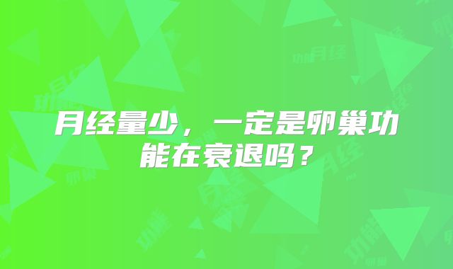 月经量少,一定是卵巢功能在衰退吗?