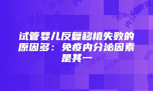 试管婴儿反复移植失败的原因多：免疫内分泌因素是其一