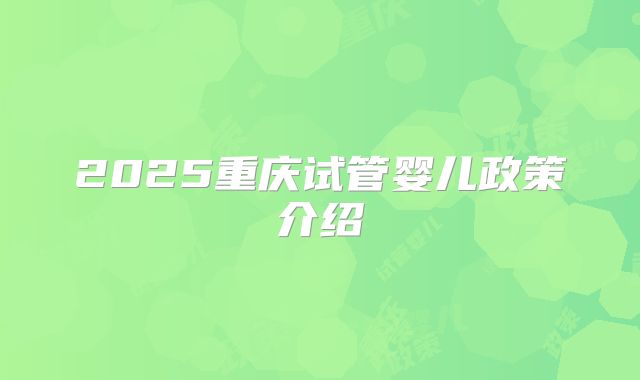 2025重庆试管婴儿政策介绍