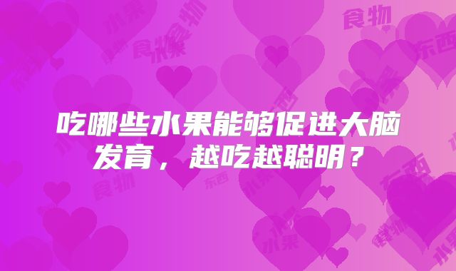 吃哪些水果能够促进大脑发育，越吃越聪明？