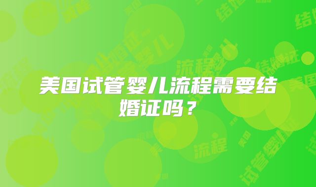 美国试管婴儿流程需要结婚证吗？