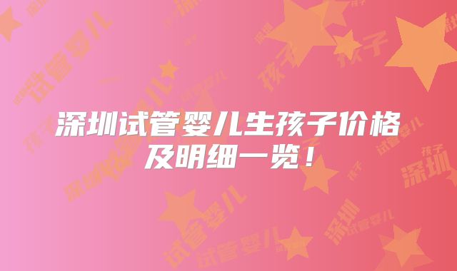 深圳试管婴儿生孩子价格及明细一览！