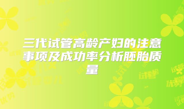 三代试管高龄产妇的注意事项及成功率分析胚胎质量