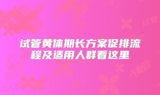 试管黄体期长方案促排流程及适用人群看这里