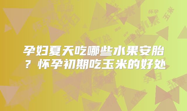 孕妇夏天吃哪些水果安胎?怀孕初期吃玉米的好处