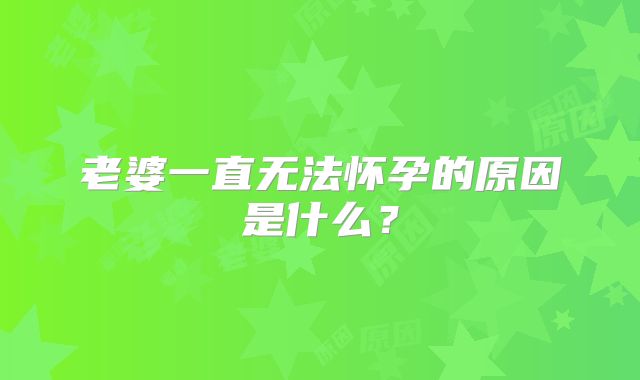 老婆一直无法怀孕的原因是什么?