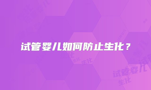 试管婴儿如何防止生化？