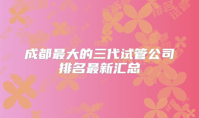 成都最大的三代试管公司排名最新汇总