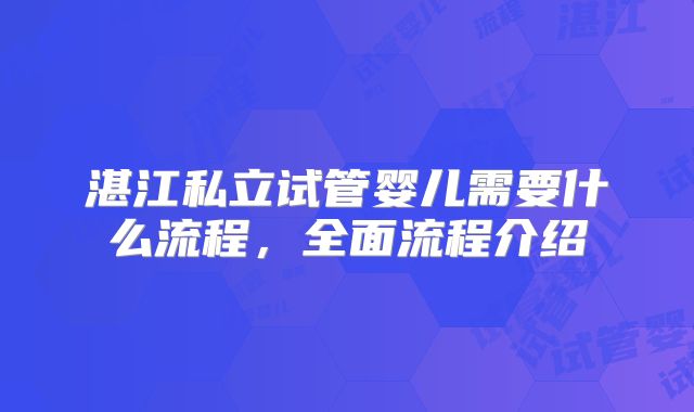 湛江私立试管婴儿需要什么流程，全面流程介绍