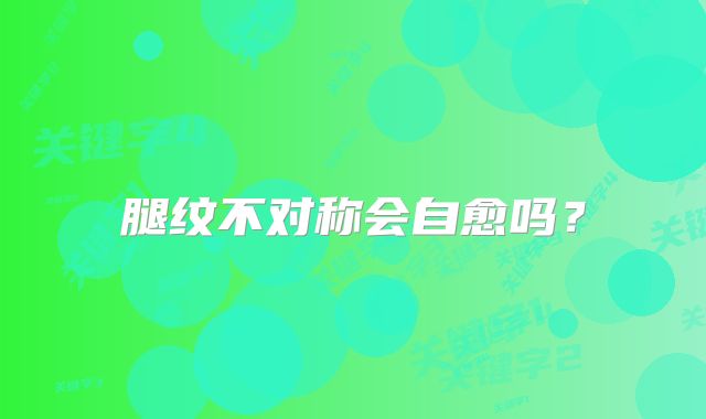 腿纹不对称会自愈吗?
