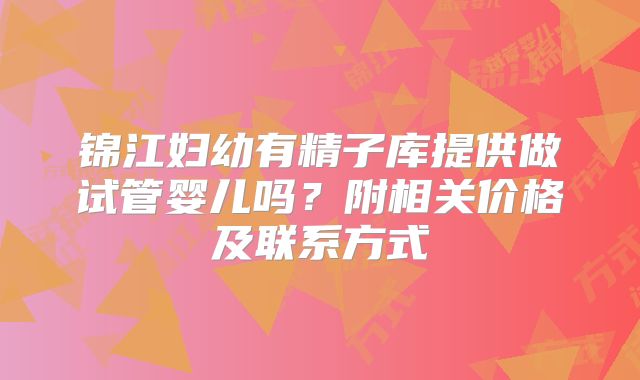 锦江妇幼有精子库提供做试管婴儿吗?附相关价格及联系方式